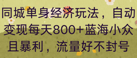 同城单身经济玩法，自动变现每天8张+蓝海小众且暴利，流量好不封号